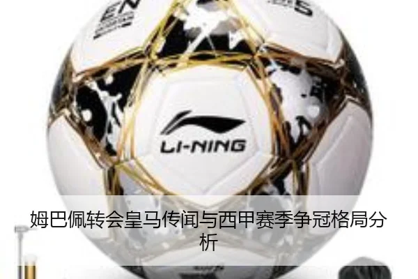 姆巴佩转会皇马传闻与西甲赛季争冠格局分析